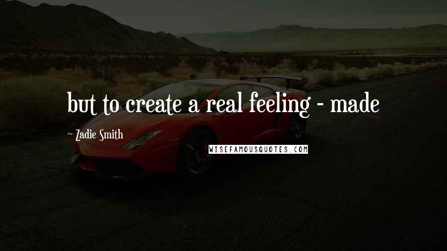 Zadie Smith Quotes: but to create a real feeling - made