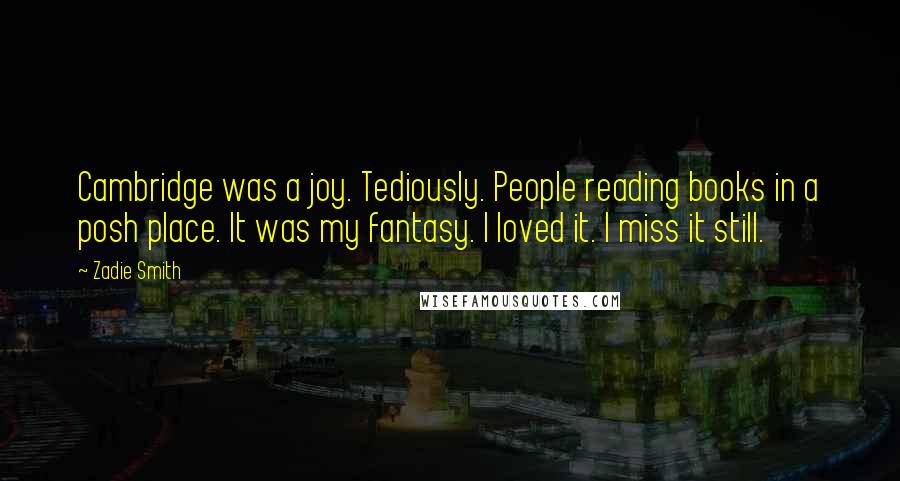 Zadie Smith Quotes: Cambridge was a joy. Tediously. People reading books in a posh place. It was my fantasy. I loved it. I miss it still.