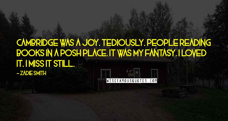 Zadie Smith Quotes: Cambridge was a joy. Tediously. People reading books in a posh place. It was my fantasy. I loved it. I miss it still.