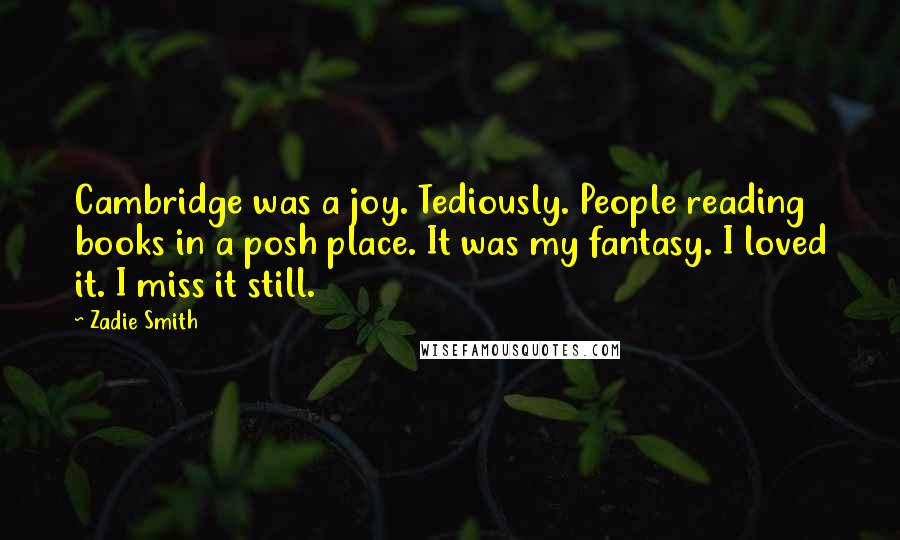 Zadie Smith Quotes: Cambridge was a joy. Tediously. People reading books in a posh place. It was my fantasy. I loved it. I miss it still.