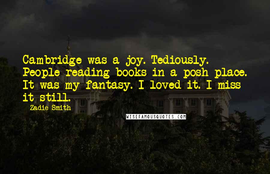 Zadie Smith Quotes: Cambridge was a joy. Tediously. People reading books in a posh place. It was my fantasy. I loved it. I miss it still.