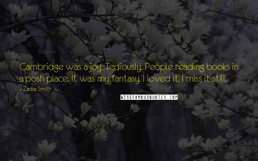 Zadie Smith Quotes: Cambridge was a joy. Tediously. People reading books in a posh place. It was my fantasy. I loved it. I miss it still.