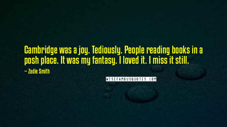 Zadie Smith Quotes: Cambridge was a joy. Tediously. People reading books in a posh place. It was my fantasy. I loved it. I miss it still.