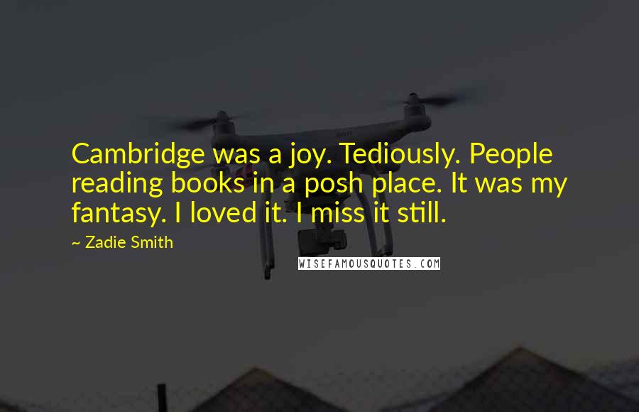 Zadie Smith Quotes: Cambridge was a joy. Tediously. People reading books in a posh place. It was my fantasy. I loved it. I miss it still.