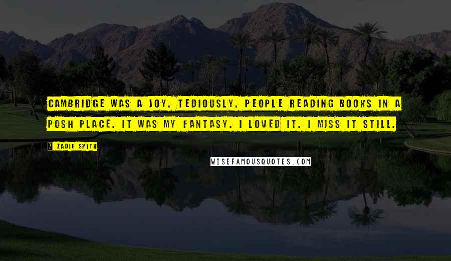 Zadie Smith Quotes: Cambridge was a joy. Tediously. People reading books in a posh place. It was my fantasy. I loved it. I miss it still.