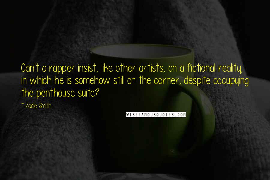 Zadie Smith Quotes: Can't a rapper insist, like other artists, on a fictional reality, in which he is somehow still on the corner, despite occupying the penthouse suite?