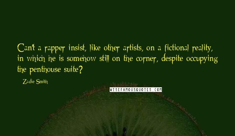 Zadie Smith Quotes: Can't a rapper insist, like other artists, on a fictional reality, in which he is somehow still on the corner, despite occupying the penthouse suite?