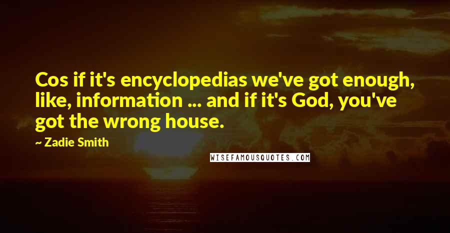 Zadie Smith Quotes: Cos if it's encyclopedias we've got enough, like, information ... and if it's God, you've got the wrong house.