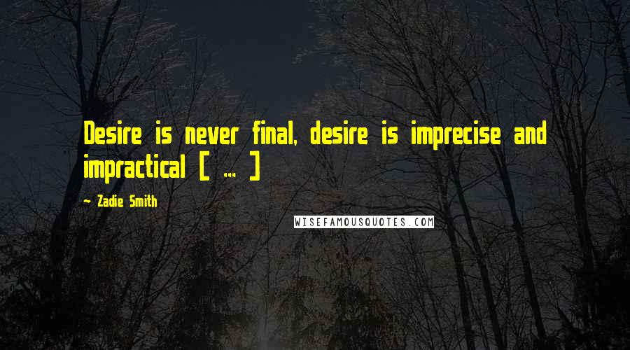 Zadie Smith Quotes: Desire is never final, desire is imprecise and impractical [ ... ]