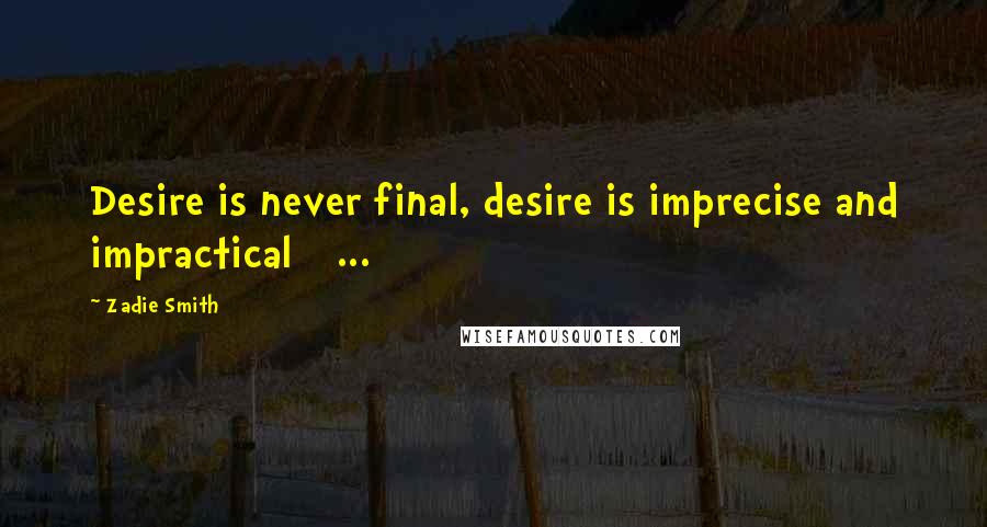 Zadie Smith Quotes: Desire is never final, desire is imprecise and impractical [ ... ]