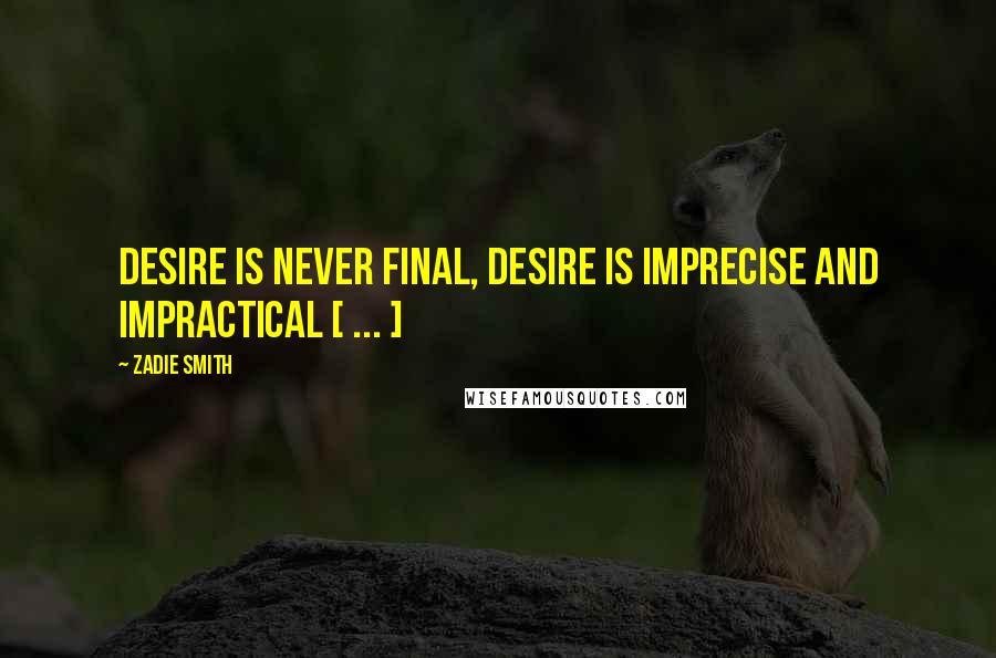 Zadie Smith Quotes: Desire is never final, desire is imprecise and impractical [ ... ]