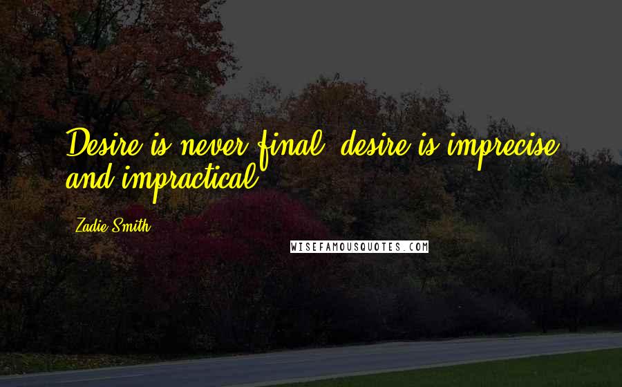 Zadie Smith Quotes: Desire is never final, desire is imprecise and impractical [ ... ]