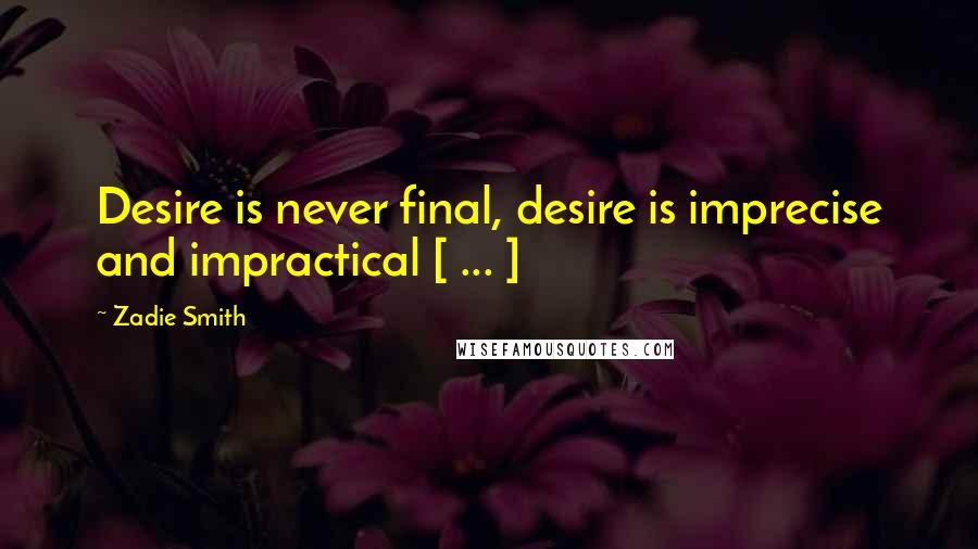 Zadie Smith Quotes: Desire is never final, desire is imprecise and impractical [ ... ]