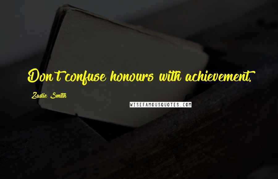 Zadie Smith Quotes: Don't confuse honours with achievement.