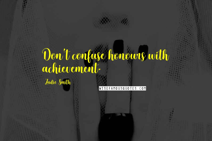 Zadie Smith Quotes: Don't confuse honours with achievement.
