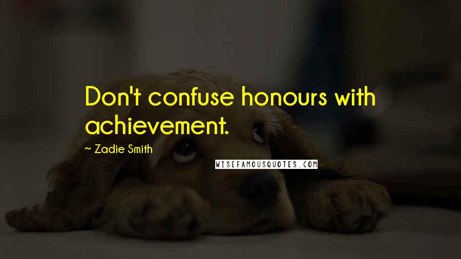 Zadie Smith Quotes: Don't confuse honours with achievement.