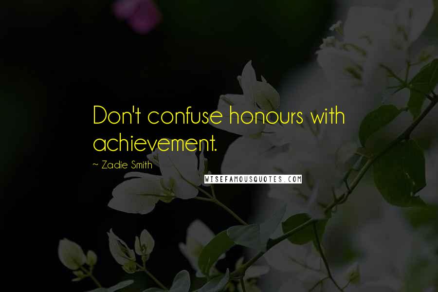 Zadie Smith Quotes: Don't confuse honours with achievement.