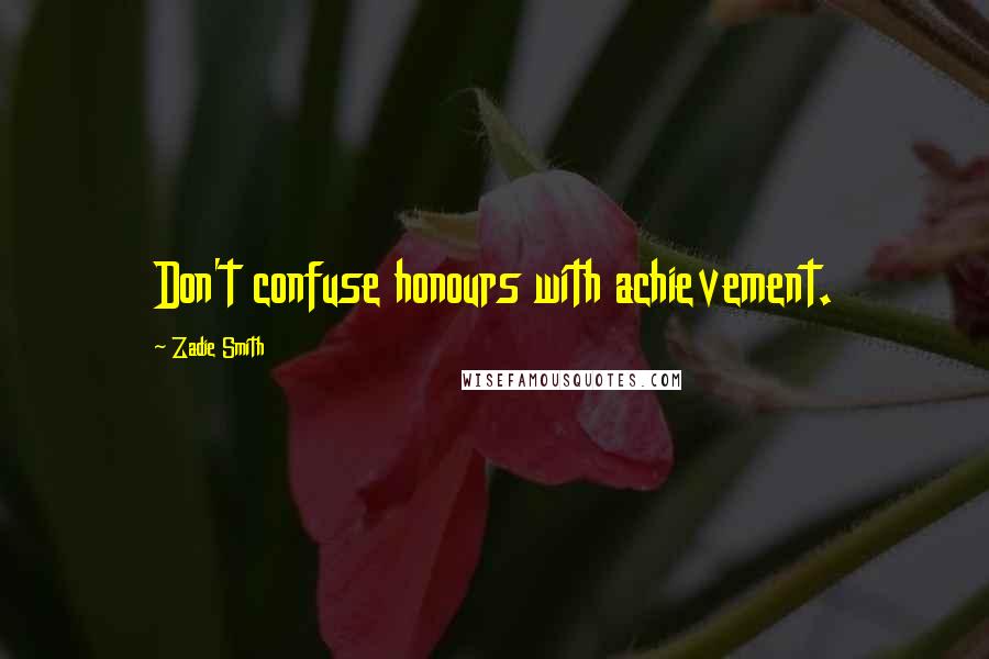 Zadie Smith Quotes: Don't confuse honours with achievement.