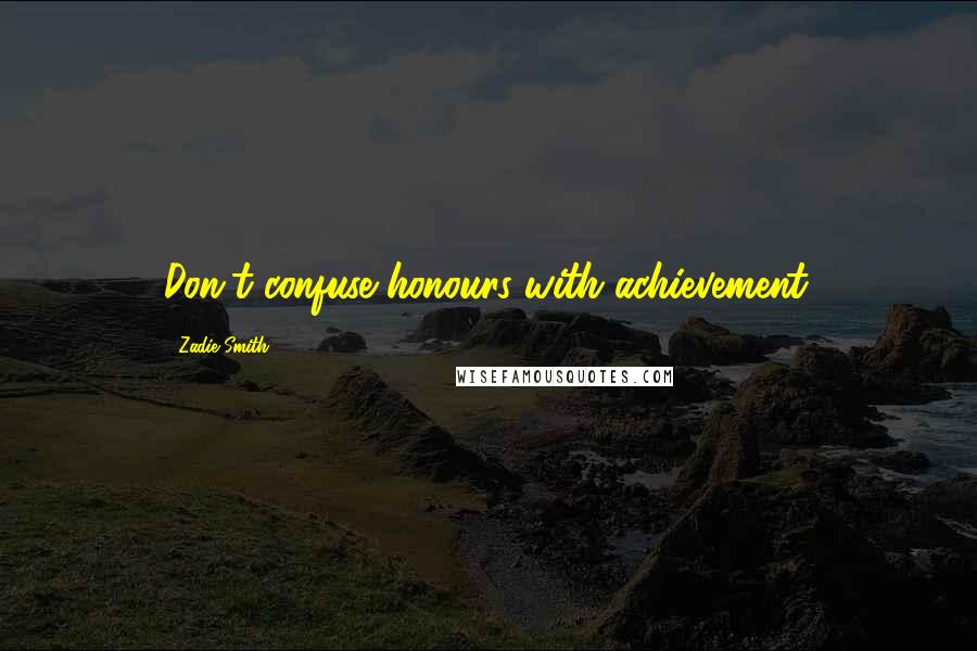 Zadie Smith Quotes: Don't confuse honours with achievement.