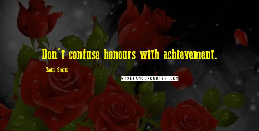 Zadie Smith Quotes: Don't confuse honours with achievement.