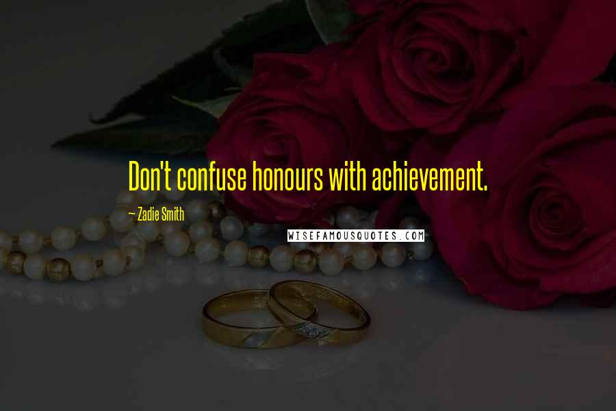 Zadie Smith Quotes: Don't confuse honours with achievement.