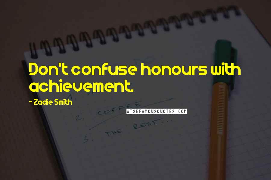 Zadie Smith Quotes: Don't confuse honours with achievement.