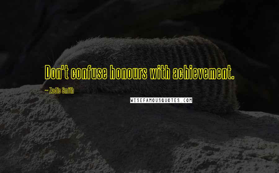 Zadie Smith Quotes: Don't confuse honours with achievement.
