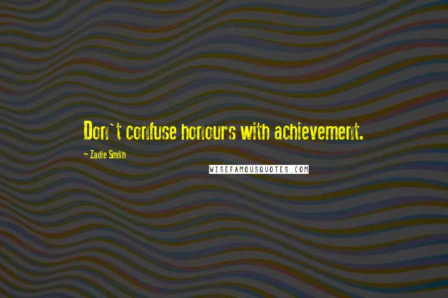 Zadie Smith Quotes: Don't confuse honours with achievement.
