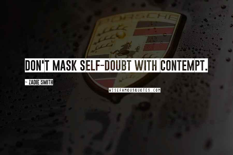 Zadie Smith Quotes: Don't mask self-doubt with contempt.