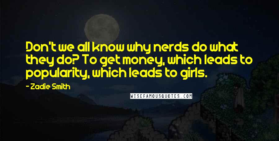 Zadie Smith Quotes: Don't we all know why nerds do what they do? To get money, which leads to popularity, which leads to girls.