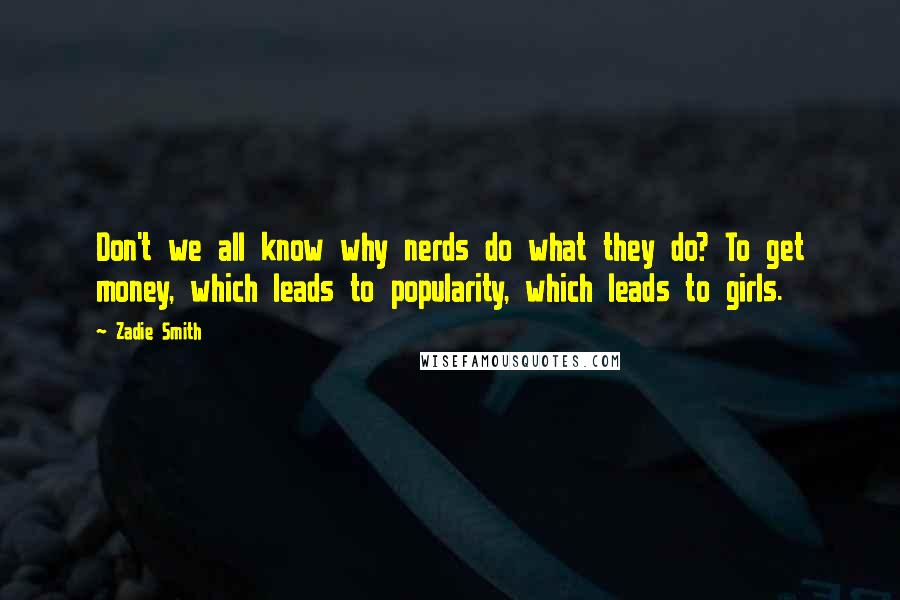 Zadie Smith Quotes: Don't we all know why nerds do what they do? To get money, which leads to popularity, which leads to girls.