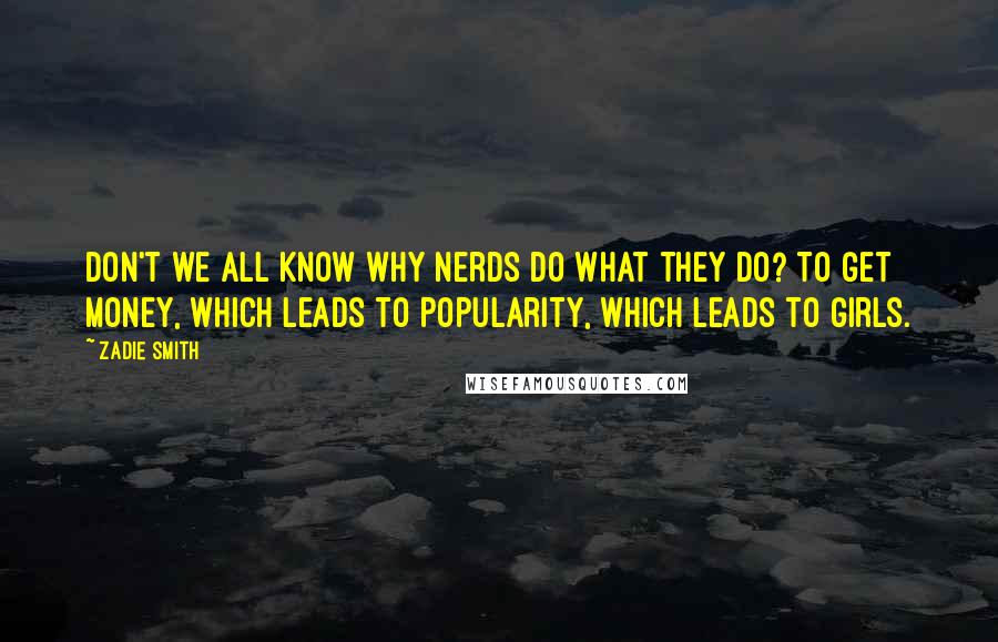 Zadie Smith Quotes: Don't we all know why nerds do what they do? To get money, which leads to popularity, which leads to girls.