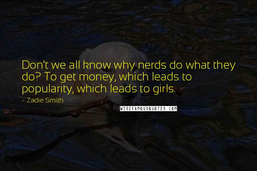 Zadie Smith Quotes: Don't we all know why nerds do what they do? To get money, which leads to popularity, which leads to girls.