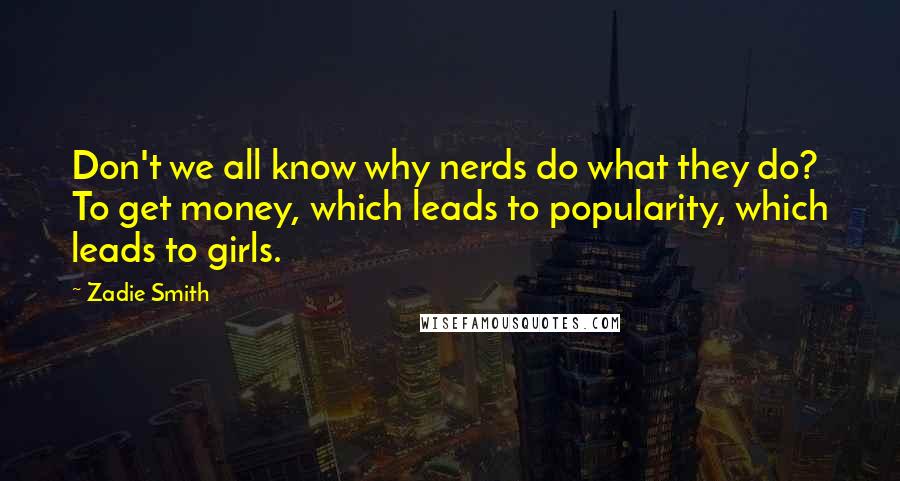 Zadie Smith Quotes: Don't we all know why nerds do what they do? To get money, which leads to popularity, which leads to girls.