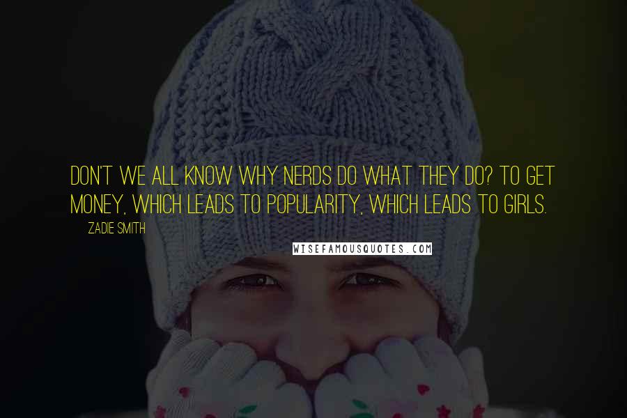 Zadie Smith Quotes: Don't we all know why nerds do what they do? To get money, which leads to popularity, which leads to girls.