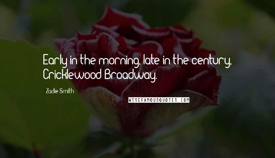 Zadie Smith Quotes: Early in the morning, late in the century, Cricklewood Broadway.