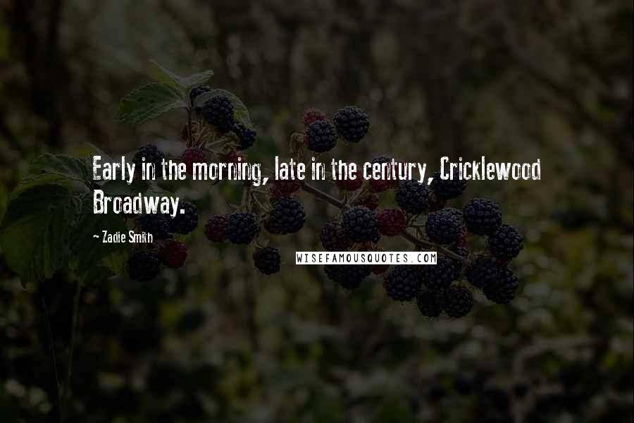 Zadie Smith Quotes: Early in the morning, late in the century, Cricklewood Broadway.