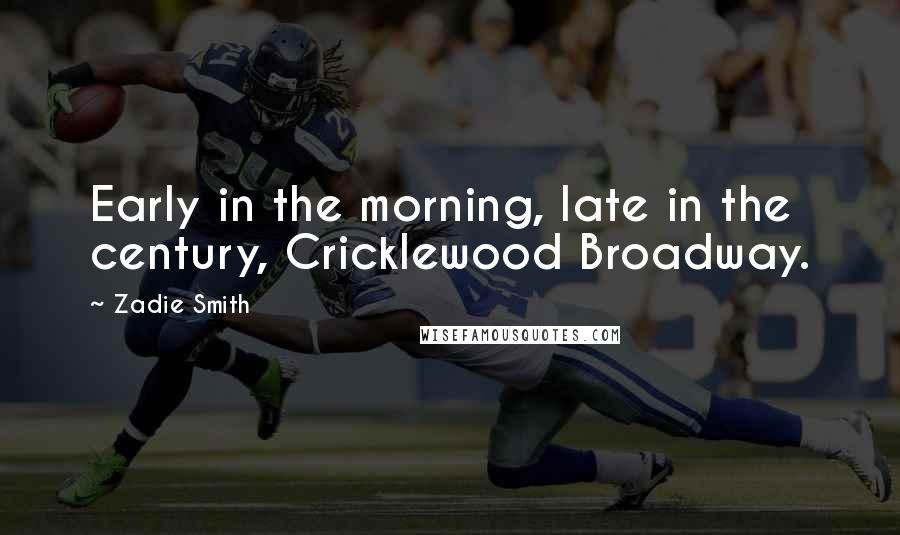 Zadie Smith Quotes: Early in the morning, late in the century, Cricklewood Broadway.