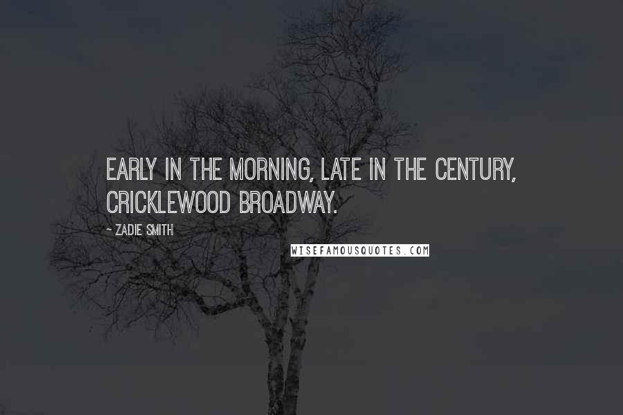 Zadie Smith Quotes: Early in the morning, late in the century, Cricklewood Broadway.