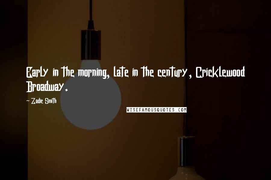 Zadie Smith Quotes: Early in the morning, late in the century, Cricklewood Broadway.