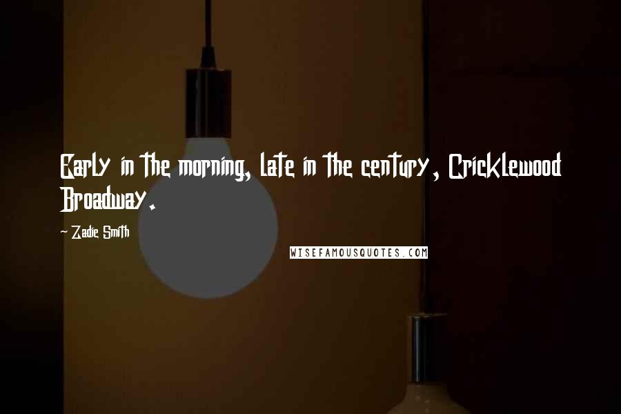 Zadie Smith Quotes: Early in the morning, late in the century, Cricklewood Broadway.
