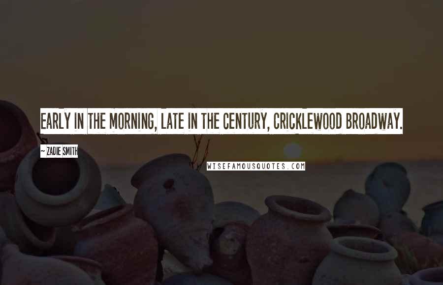 Zadie Smith Quotes: Early in the morning, late in the century, Cricklewood Broadway.