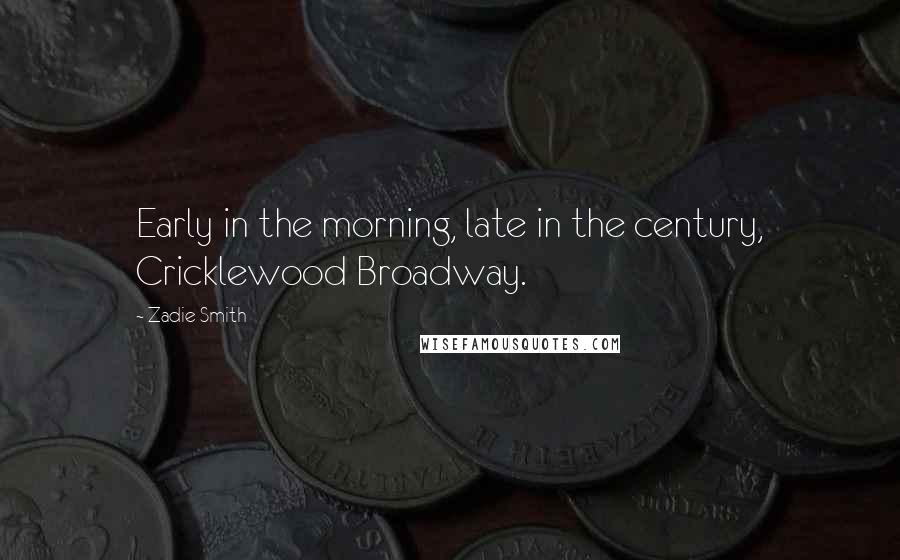 Zadie Smith Quotes: Early in the morning, late in the century, Cricklewood Broadway.