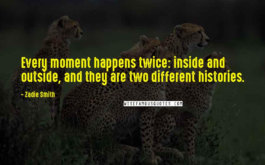 Zadie Smith Quotes: Every moment happens twice: inside and outside, and they are two different histories.