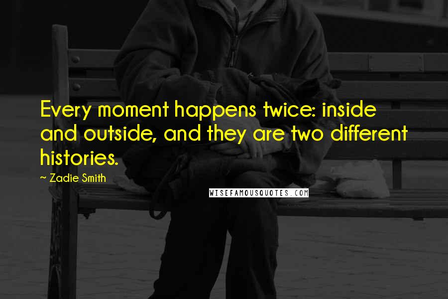 Zadie Smith Quotes: Every moment happens twice: inside and outside, and they are two different histories.