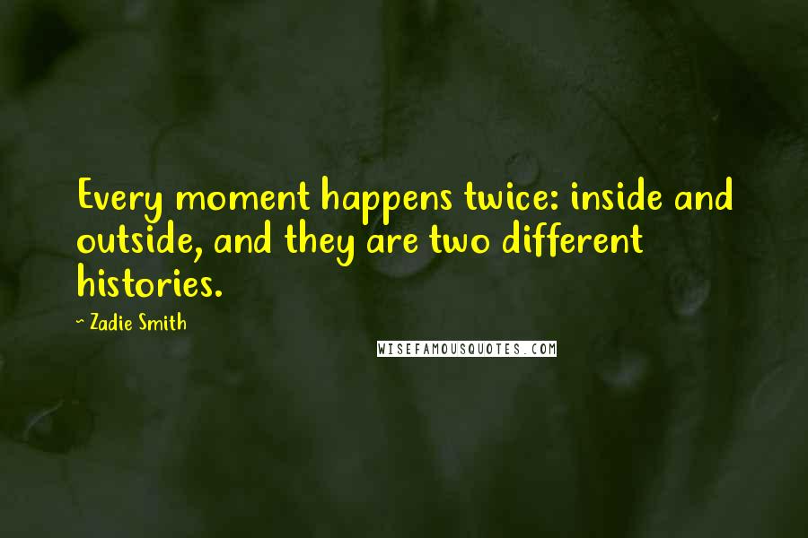 Zadie Smith Quotes: Every moment happens twice: inside and outside, and they are two different histories.