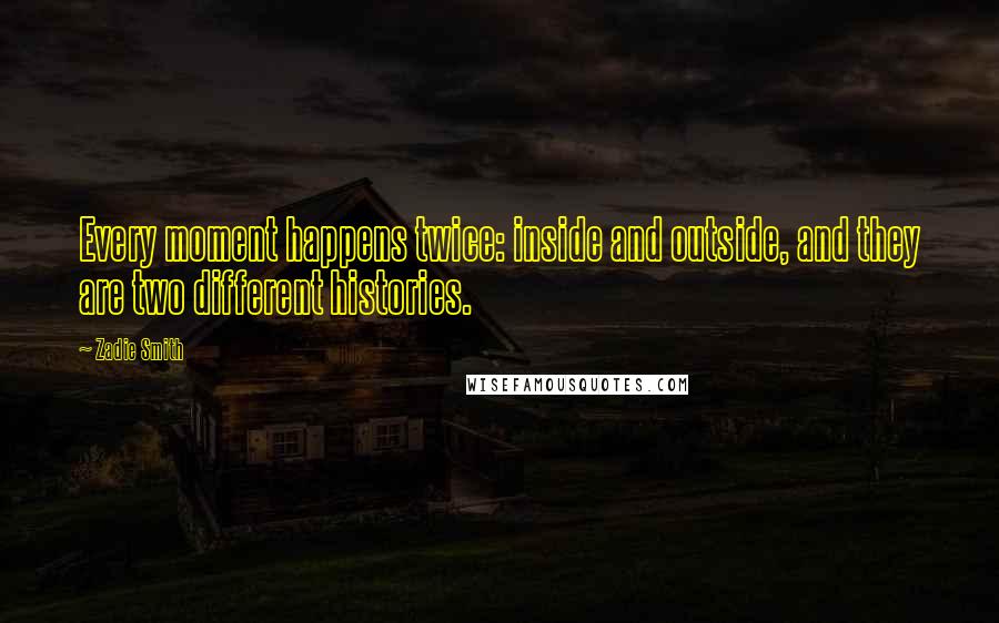 Zadie Smith Quotes: Every moment happens twice: inside and outside, and they are two different histories.