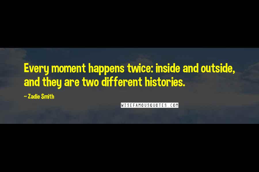 Zadie Smith Quotes: Every moment happens twice: inside and outside, and they are two different histories.