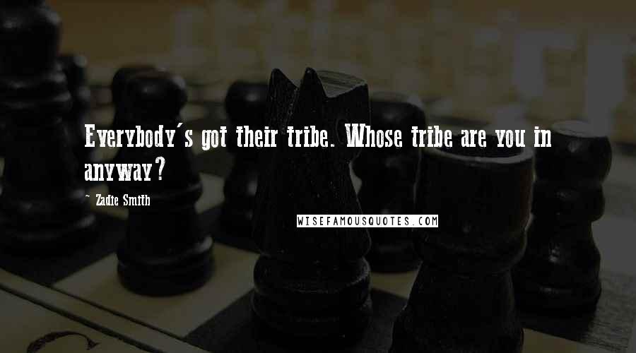 Zadie Smith Quotes: Everybody's got their tribe. Whose tribe are you in anyway?