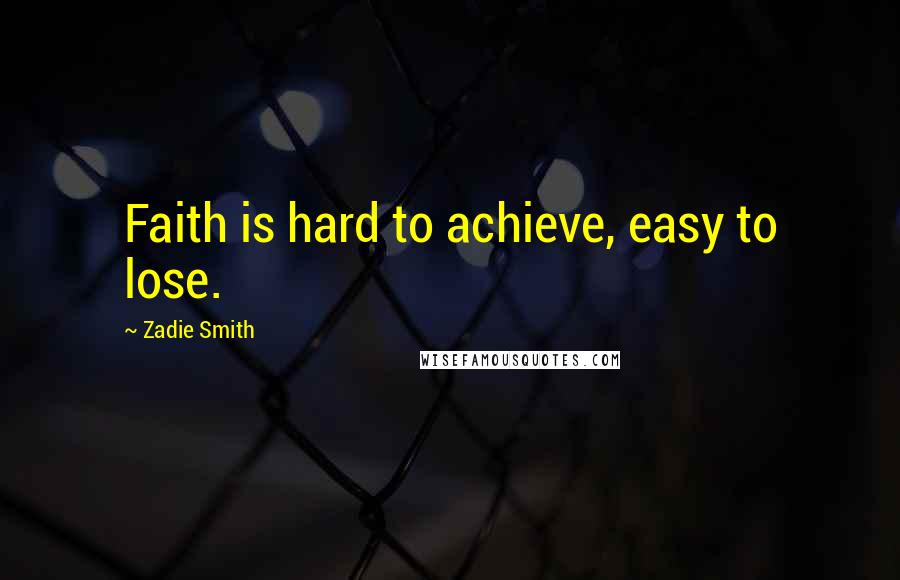 Zadie Smith Quotes: Faith is hard to achieve, easy to lose.